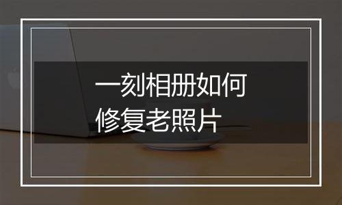 一刻相册如何修复老照片