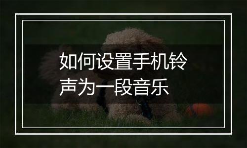 如何设置手机铃声为一段音乐