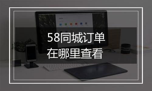 58同城订单在哪里查看