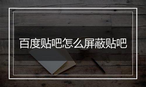 百度贴吧怎么屏蔽贴吧