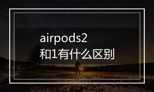 airpods2和1有什么区别