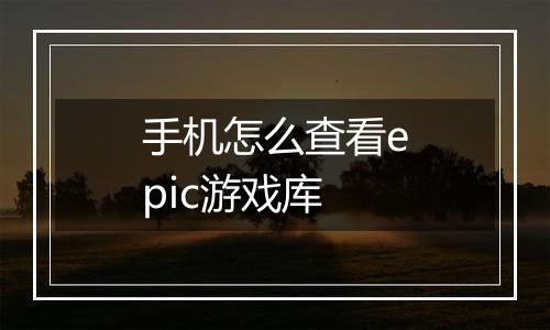 手机怎么查看epic游戏库