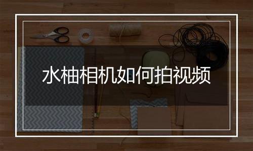 水柚相机如何拍视频
