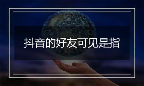 抖音的好友可见是指