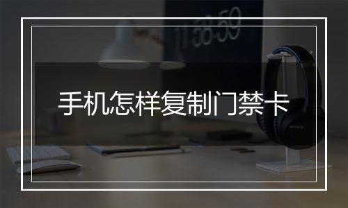 手机怎样复制门禁卡