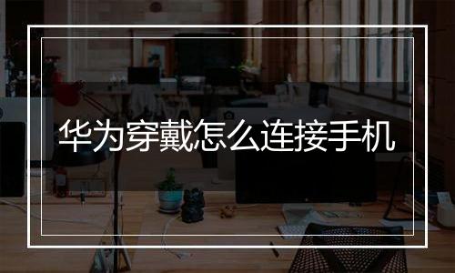 华为穿戴怎么连接手机