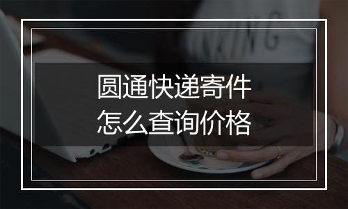 圆通快递寄件怎么查询价格