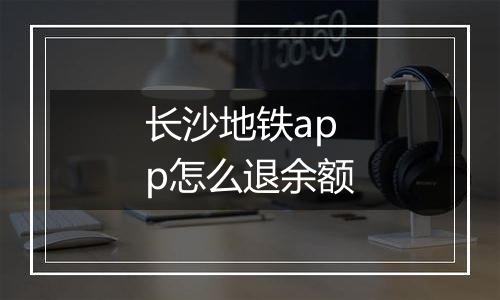 长沙地铁app怎么退余额