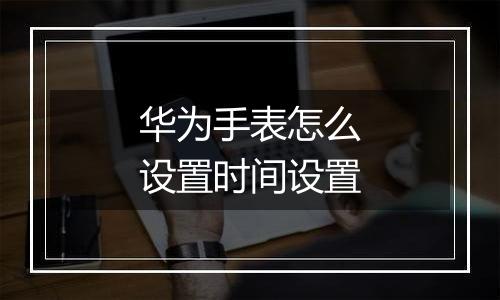 华为手表怎么设置时间设置