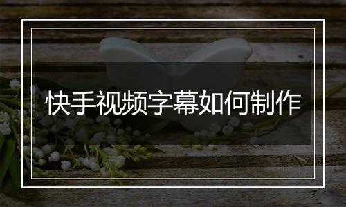 快手视频字幕如何制作