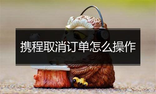 携程取消订单怎么操作