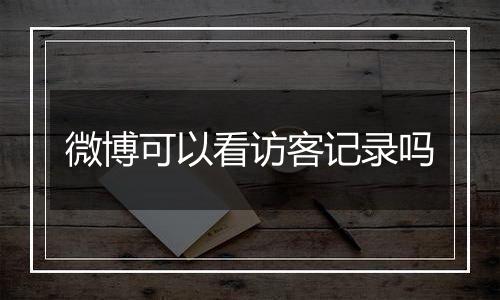 微博可以看访客记录吗