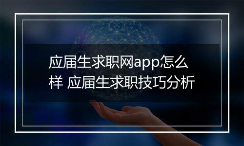 应届生求职网app怎么样 应届生求职技巧分析