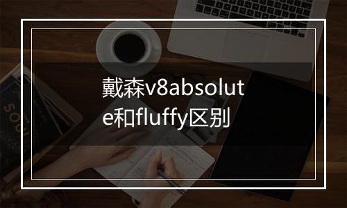 戴森v8absolute和fluffy区别