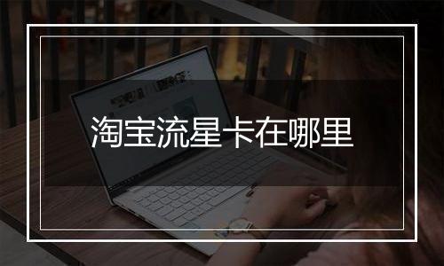 淘宝流星卡在哪里