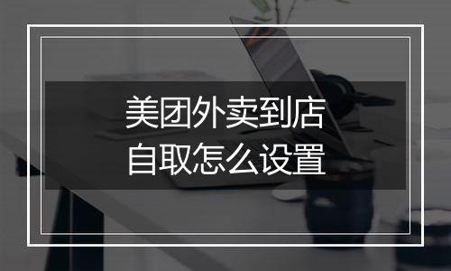 美团外卖到店自取怎么设置