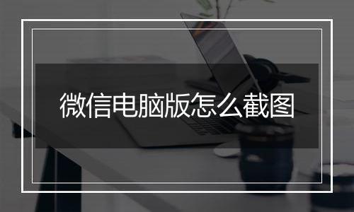 微信电脑版怎么截图
