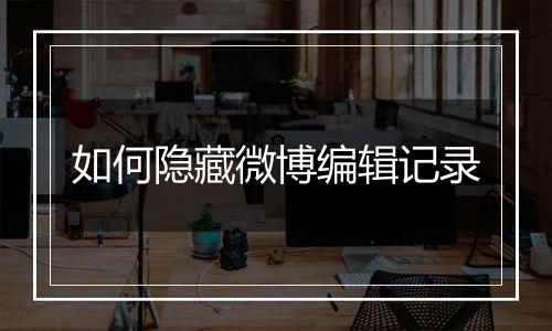 如何隐藏微博编辑记录