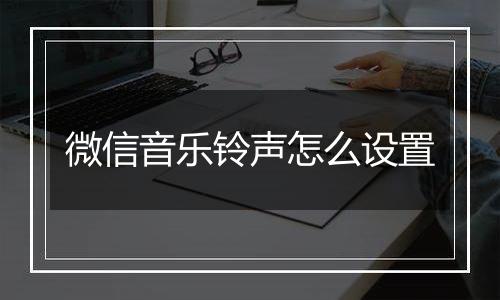 微信音乐铃声怎么设置