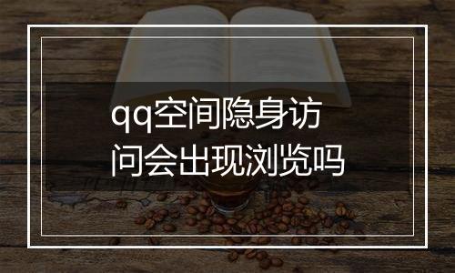 qq空间隐身访问会出现浏览吗