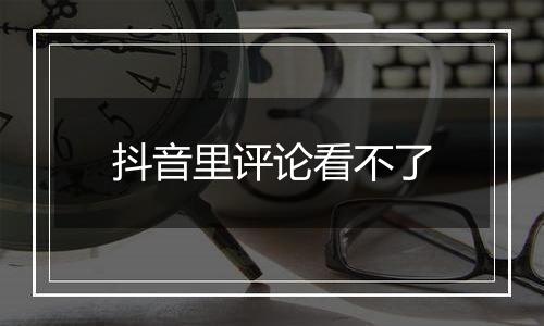 抖音里评论看不了