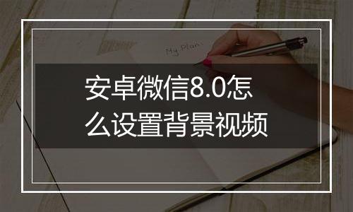 安卓微信8.0怎么设置背景视频