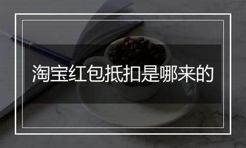 淘宝红包抵扣是哪来的
