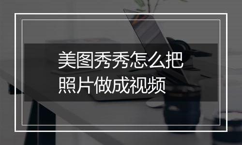 美图秀秀怎么把照片做成视频