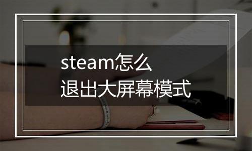 steam怎么退出大屏幕模式