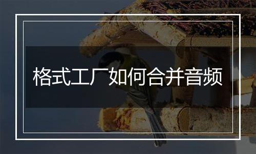 格式工厂如何合并音频
