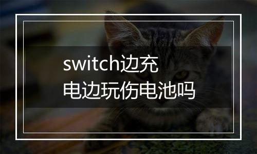 switch边充电边玩伤电池吗