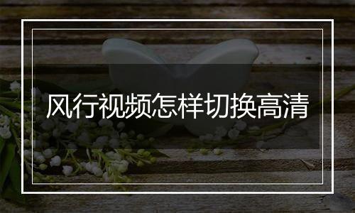 风行视频怎样切换高清