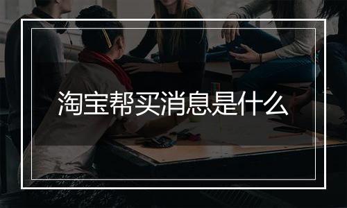 淘宝帮买消息是什么