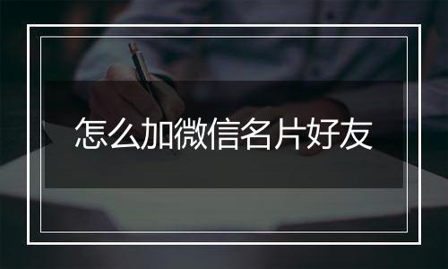 怎么加微信名片好友