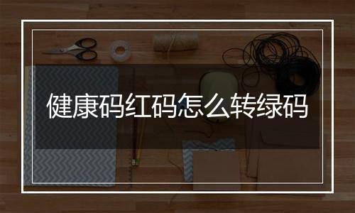健康码红码怎么转绿码