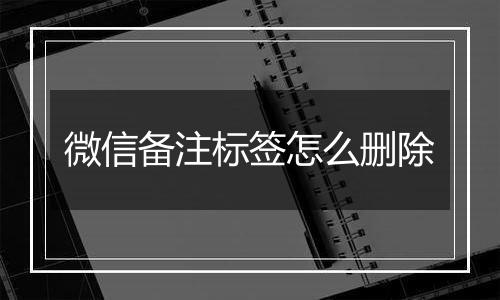 微信备注标签怎么删除