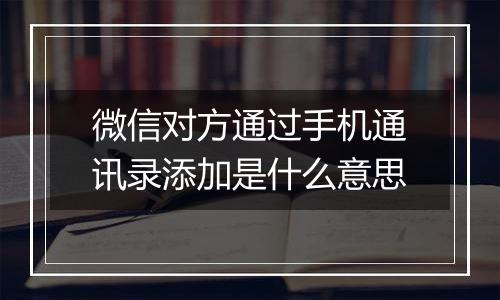 微信对方通过手机通讯录添加是什么意思