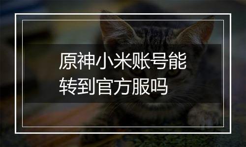 原神小米账号能转到官方服吗