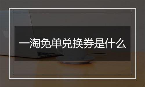 一淘免单兑换券是什么