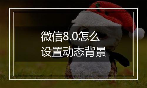 微信8.0怎么设置动态背景