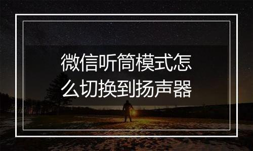 微信听筒模式怎么切换到扬声器