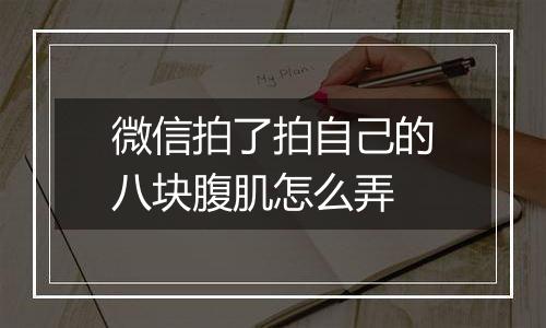 微信拍了拍自己的八块腹肌怎么弄