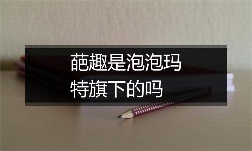 葩趣是泡泡玛特旗下的吗