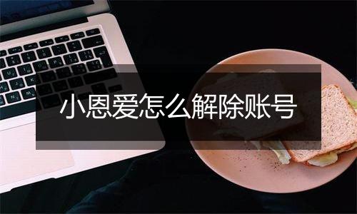 小恩爱怎么解除账号