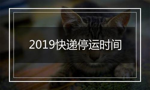 2019快递停运时间