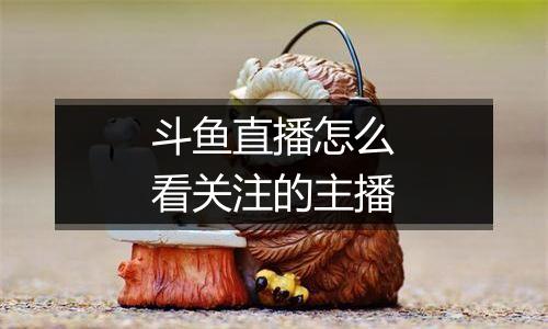 斗鱼直播怎么看关注的主播