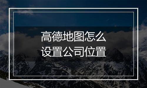 高德地图怎么设置公司位置