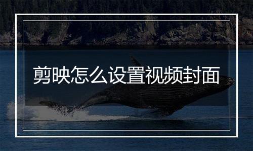 剪映怎么设置视频封面