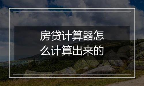 房贷计算器怎么计算出来的