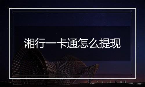 湘行一卡通怎么提现